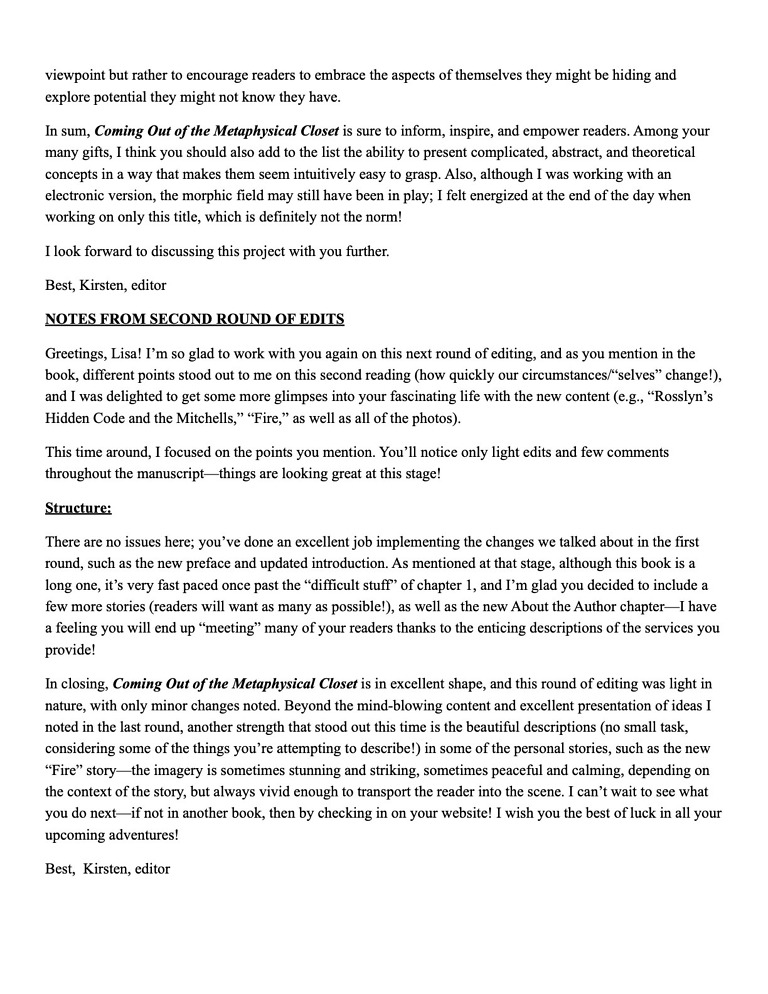 EDITOR'S NOTES (3 pages) The editor who worked closely with Lisa had some profound personal shifts and awakenings while working on this book. She let Lisa know some of these in her editorial notes as well as on phone calls with Lisa. These are from her first two rounds and are edited for clarity and brevity. We thought this might also be helpful to readers.
